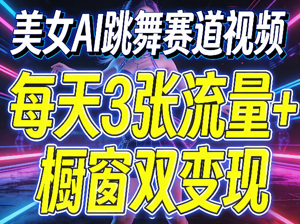 美女AI跳舞赛道视频,每天3张流量+橱窗双变现,新手保姆级制作教学-乐帮资源库 - 网赚项目与创业教程分享平台