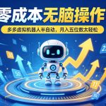 零成本无脑操作！多多虚拟机器人半自动，月入五位数太轻松【揭秘】