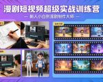 漫剧短视频超级实战训练营，新人小白到漫剧制作大师