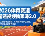 2026体育赛道精选视频独家课2.0，百万粉丝博主亲授：从0到1的制作全流程，实现流量与收益双丰收