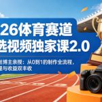 2026体育赛道精选视频独家课2.0，百万粉丝博主亲授：从0到1的制作全流程，实现流量与收益双丰收