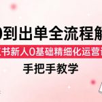 从0到出单全流程解析，小红书新人0基础精细化运营课程，手把手教学