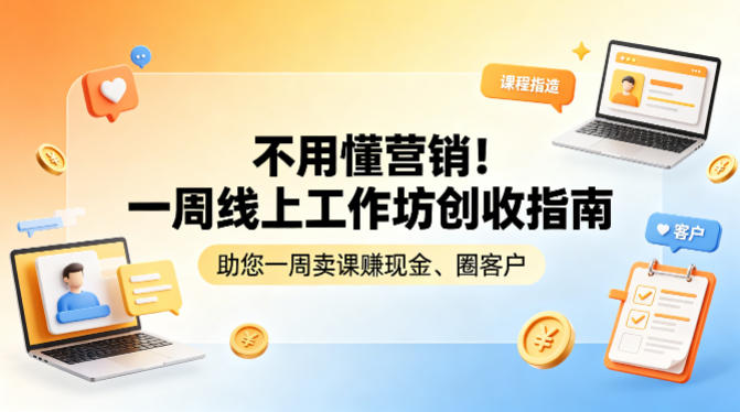 不用懂营销!一周线上工作坊创收指南,助您一周卖课賺现金、圈客户|2026副业赚钱项目成长社群_微雨副业网_网上赚钱教程