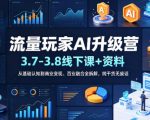 流量玩家AI升级营（3.7-3.8线下课和资料），从基础认知到商业变现、百业融合全拆解，纯干货无废话
