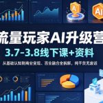 流量玩家AI升级营（3.7-3.8线下课和资料），从基础认知到商业变现、百业融合全拆解，纯干货无废话