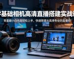 零基础相机高清直播间搭建实战课，小白也能轻松上手，快速搭建出高清专业的直播间