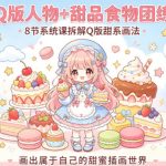 Q版人物+甜品食物团练，8节系统课拆解Q版甜系画法，画出属于自己的甜蜜插画世界