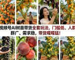 视频号AI树苗带货全套玩法，门槛低、人群广、需求稳，带货嘎嘎猛！（更新0426）