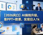 【2026风口】AI搞钱升级，靠PPT+微课，实现日入1k