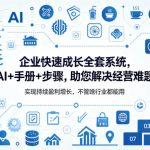 企业快速成长全套系统，AI+手册+步骤，助您解决经营难题，实现持续盈利增长，不管啥行业都能用