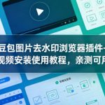 豆包图片去水印浏览器插件+视频安装使用教程，亲测可用