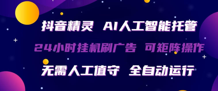抖音精灵AI智能托管：24小时全自动刷广告，无人值守，矩阵操作