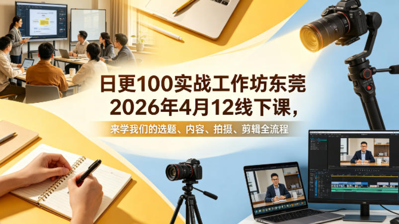 短视频制作战东莞工作坊：2026年4月12日线下课，学选题、拍摄、剪辑全流程