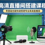 高清直播间搭建课程，零基础也能快速搭建专业高清直播间