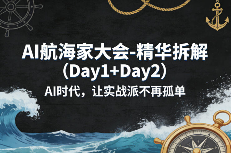 AI航海家大会-精华拆解（Day1+Day2）AI时代，让实战派不再孤单-木木学长网创分享
