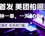 全网首发，美团拍照掘金，一分钟一单，一天200+，一部手机即可，无任何门槛【揭秘】