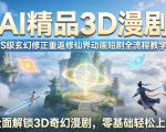 AI精品3D漫剧S级玄幻修正重返修仙界动画短剧全流程教学，全面解锁3D奇幻漫剧，零基础轻松上手