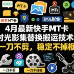 4月最新快手MT卡时光影集替换搬运技术，一刀不剪，稳定不掉框
