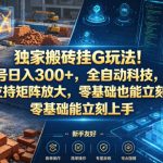独家搬砖挂G玩法！1个账号日入300+，全自动科技，无风控支持矩阵放大，零基础也能立刻上手【揭秘】