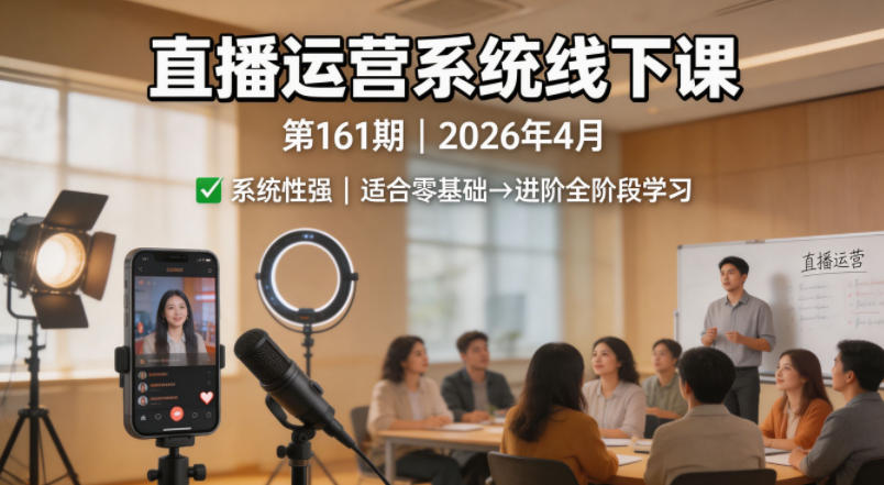 直播运营系统线下课程 | 2026年4月开课，系统性强，适合零基础到进阶学习【录音+文档】