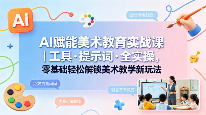 AI赋能美术教学：工具与实战技巧，助力零基础老师轻松上手！