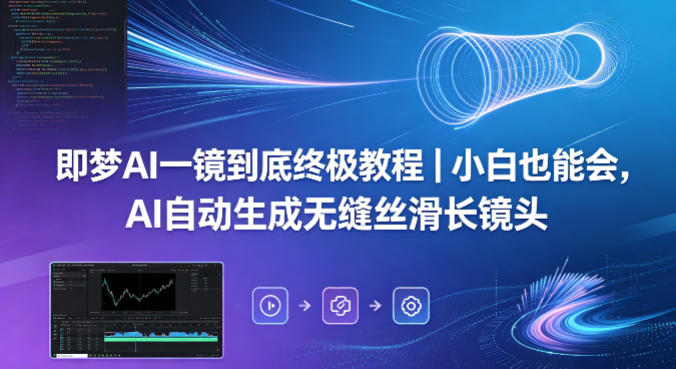 即梦AI一镜到底终极教程：小白也能轻松掌握，AI一键生成流畅视频