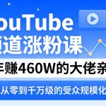YouTube频道涨粉课，4年賺460W的大佬亲授，实现从零到千万级的受众规模化增长