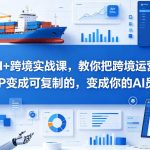 AI+跨境实战课，教你把跨境运营S0变成可复制的，变成你的AI员工