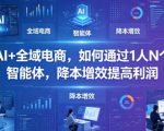 AI+全域电商，如何通过1人N个智能体，降本增效提高利润