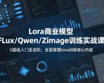 系统性学习Lora商业模型FLux／Qwen／Zimage训练实战课，0基础入门至进阶，全面掌握lora训练核心内容