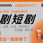 26年AI一键生成漫剧短剧，1人就能跑通从剧本到变现全链路，单集1分钟利润轻松300