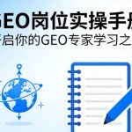 GEO岗位实操手册，开启你的GE0专家学习之路
