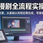 AI漫剧全流程实操课｜20节系统课，从基础认知到后期合成，零基础也能上手