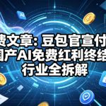 付费文章：豆包官宣付费！国产AI免费红利终结？行业全拆解