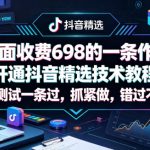外面收费698的一条作品开通抖音精选技术教程，有人测试一条过，抓紧做，错过不再有