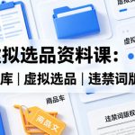 闲鱼虚拟选品资料课：虚拟资料库丨虚拟选品丨违禁词版权等