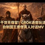干货无保留！GROK语音玩法，自制国王唐僧真人对话MV