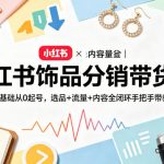小红书饰品分销带货营｜零基础从0起号，选品+流量+内容全闭环手把手带教
