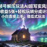 视频号解压玩法AI超写实风景，日收益5张+轻松玩转分成计划，小白直接上手，傻瓜式玩法