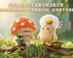 抖音掘金新玩法温馨毛绒治愈日常，45条作品涨粉84.6W，3天收益2580，全流程干货拆解