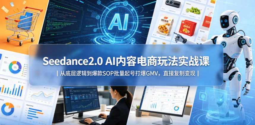 Seedance2.0 AI内容电商实战课程：AI电商系统深度解析与实操技巧，助力快速打造爆款、高效起号矩阵、引爆GMV流量！立即学习，轻松变现！-鱼渣资源