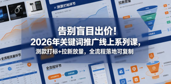 告别盲目出价：2026年关键词推广线上系列课，测款打标+拉新放量，全流程落地可复制-鱼渣资源