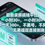 最新录屏賺钱平台，一小时30+，号多一天300+，不黑号，不风控，无需提现直接到账【揭秘】
