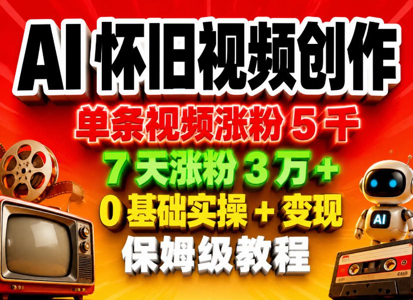 AI怀旧视频涨粉技巧：单条涨粉5千，7天突破3万粉！0基础实操+保姆式变现教程-鱼渣资源