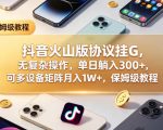 抖音火山版协议挂G，无复杂操作，单日躺入300+，可多设备矩阵月入1W+，保姆级教程【揭秘】