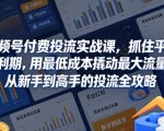 视频号付费投流实战课，抓住平台红利期，用最低成本撬动最大流量，从新手到高手的投流全攻略