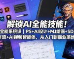 解锁AI全能技能！AI全能系统课｜PS+AI设计+MJ绘画+SD工作流+AI视频智能体，从入门到商业落地