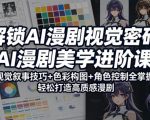 解锁AI漫剧视觉密码，AI漫剧美学进阶课，视觉叙事技巧+色彩构图+角色控制全掌握，轻松打造高质感漫剧