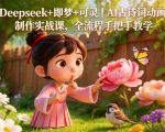 Deepseek+即梦+可灵｜AI古诗词动画制作实战课，全流程手把手教学