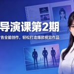 AI视觉导演课第2期，漫剧+数字人+商业广告全能创作，轻松打造爆款视觉作品
